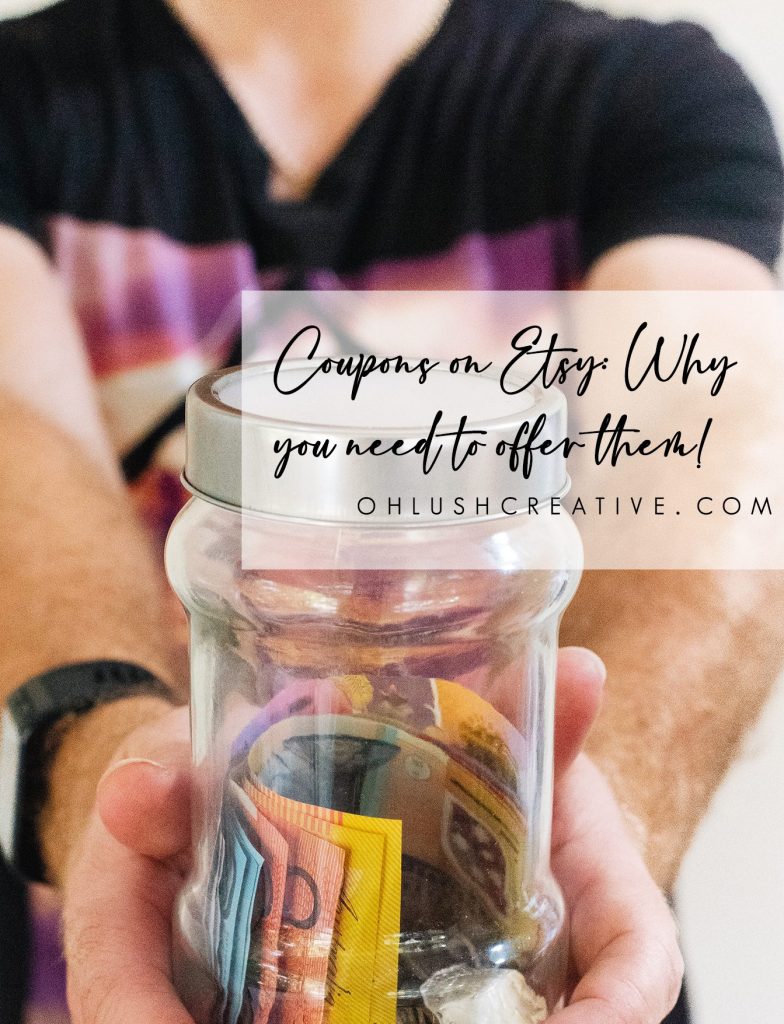 a close up of a person holding out a clear jar, with a lid, containing various cash notes with text over the image reading 'coupons on etsy: why you need to offer them!' - with the image leading to ohlushcreative.com